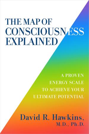 The Map of Consciousness Explained: A Proven Energy Scale to Actualize Your Ultimate Potential by David R. Hawkins