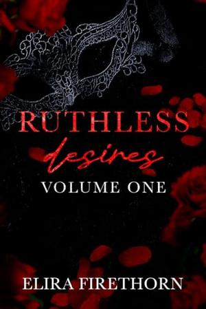 Ruthless Desires Volume One: A Why Choose Dark Romance by Elira Firethorn