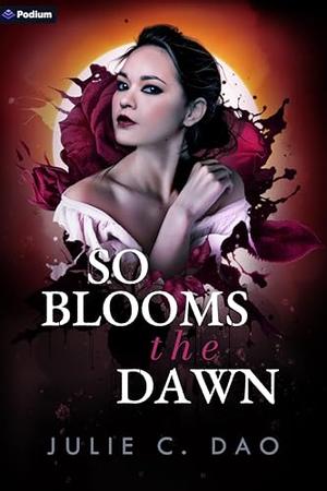 So Blooms the Dawn by Julie C. Dao