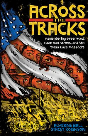 Across the Tracks: Remembering Greenwood, Black Wall Street, and the Tulsa Race Massacre by Alverne Ball, Stacey Robinson, Reynaldo Anderson, Collette Yellowrobe