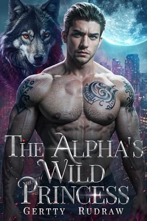 The Alpha’s Wild Princess by Gertty Rudraw