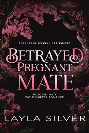 Betrayed Pregnant Mate by Layla Silver