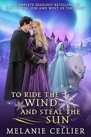 To Ride the Wind and Steal the Sun: A Complete Duology Retelling of East of the Sun and West of the Moon by Melanie Cellier