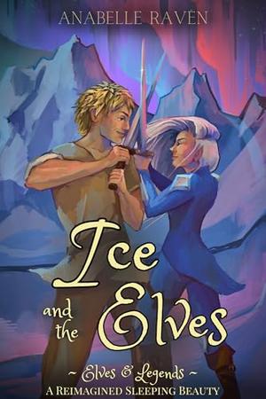 Ice and the Elves (Elves & Legends): A Reimagined Sleeping Beauty by Anabelle Raven