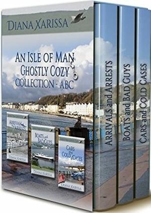 An Isle of Man Ghostly Cozy Collection - ABC: Arrivals and Arrests / Boats and Bad Guys / Cars and Cold Cases by Diana Xarissa