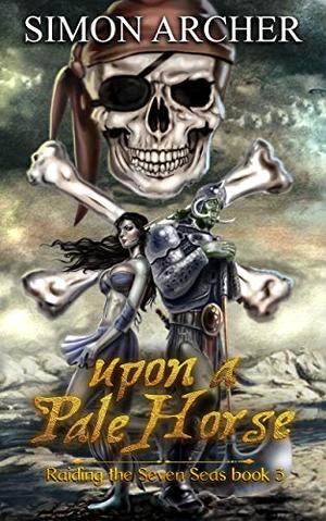 Upon a Pale Horse: Raiding the Seven Seas by Simon Archer