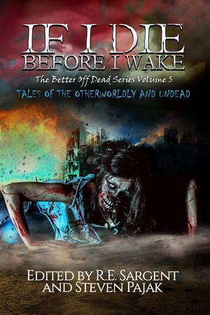 If I Die Before I Wake: Tales of the Otherworldly and Undead (The Better Off Dead Series #5)