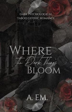 Where the Dark Things Bloom by A. Em