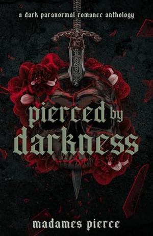 Pierced by Darkness: A Dark Paranormal Romance Anthology by R.K. Pierce, Aiden Pierce, Mae Pierce, Etta Pierce, Merel Pierce, Vera V. Pierce, Natasha Pierce