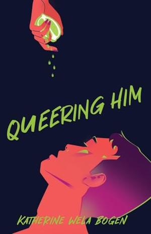 Queering Him by Katherine Wela Bogen