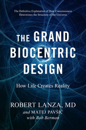 The Grand Biocentric Design: How Life Creates Reality by Robert Lanza, Matej Pavsic, Bob Berman