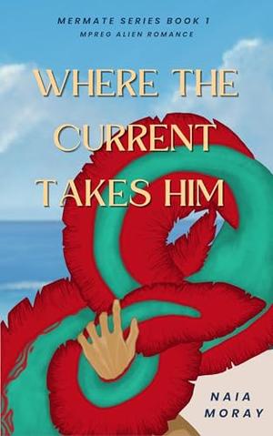 Where the Current Takes Him by Naia Moray