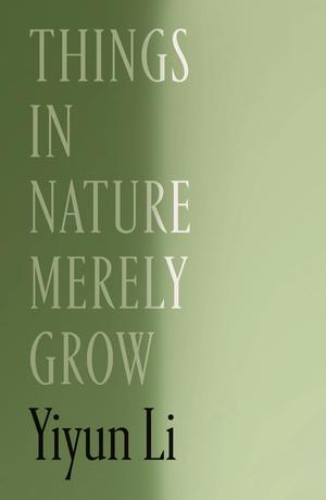Things in Nature Merely Grow by Yiyun Li
