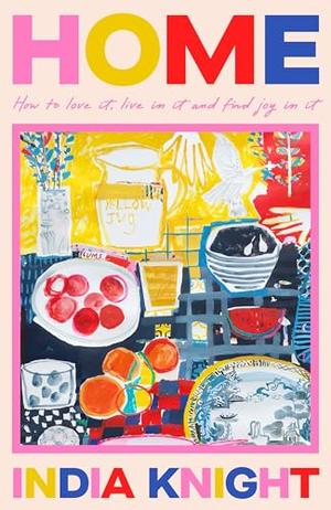 Home: How To Love It, Live In It, And Find Joy In It - The Perfect Christmas Gift by India Knight