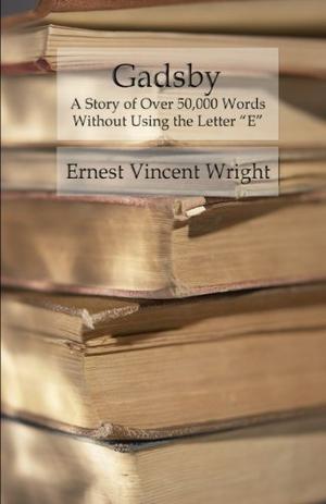 Gadsby: A Story of Over 50,000 Words Without Using the Letter “E” by Ernest Vincent Wright