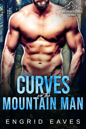 Curves for the Mountain Man: A Morally Grey, Ex-Military Mountain Man Romance by Engrid Eaves