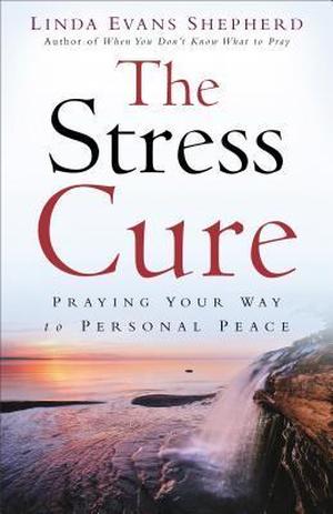 The Stress Cure: Praying Your Way To Personal Peace by Linda Evans Shepherd