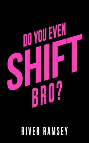 Do You Even Shift, Bro? by River Ramsey