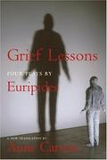 Grief Lessons: Four Plays by Euripides by Anne Carson, Euripides