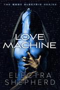 Love Machine: An Erotic Robot Romance (Body Electric #1) by Electra Shepherd