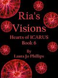 Ria's Visions (Hearts of ICARUS #6) by Laura Jo Phillips