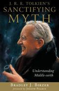 J.R.R. Tolkien's Sanctifying Myth: Understanding Middle-Earth by Joseph Pearce