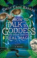 How to Talk to a Goddess and Other Lessons in Real Magic (The Thinking Woman's Guide to Real Magic #2) by Emily Croy Barker
