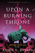 Upon a Burning Throne (The Burnt Empire Saga #1) by Ashok K. Banker