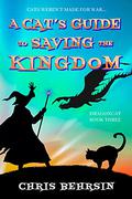 A Cat's Guide to Saving the Kingdom (Dragoncat #3) by Chris Behrsin