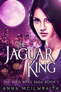 The Jaguar King (Wild Rites Saga #1) by Anna McIlwraith