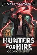 Godmothered : A Supernatural Monster Hunt  (Hunters for Hire Book 4) by Jonathan Yanez