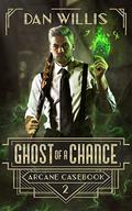 Ghost of a Chance (Arcane Casebook #2) by Dan Willis