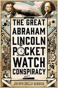 The Great Abraham Lincoln Pocket Watch Conspiracy by Jacopo della Quercia