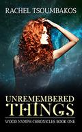 Unremembered Things  (Book #1 in the Wood Nymph Chronicles) by Rachel Tsoumbakos