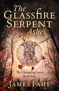 The Glassfire Serpent: Ashes (The Changeling #5) by James Fahy