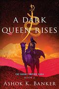 A Dark Queen Rises (The Burnt Empire Saga #2) by Ashok K. Banker