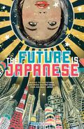 The Future is Japanese: Science Fiction Futures and Brand New Fantasies from and about Japan by Issui Ogawa