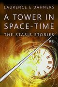 A Tower in Space-Time (The Stasis Stories #5) by Laurence E. Dahners