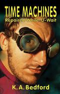 Time Machines Repaired While-U-Wait by K.A. Bedford