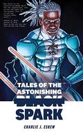 Tales of the Astonishing Black Spark by Charlie J. Eskew
