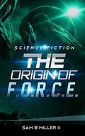 The Origin of F.O.R.C.E. The Federal Organization for Response to Celestial Enemies (The Origin of F.O.R.C.E. #1) by Sam B. Miller II
