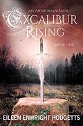 Excalibur Rising: Book One of an Arthurian Saga by Eileen Enwright Hodgetts