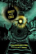 Ghost in the Cogs: Steam-Powered Ghost Stories by Caroline Dombrowski