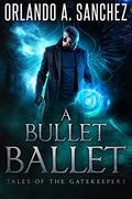 A Bullet Ballet: Tales of the Gatekeepers Book 1 (Tales of the Gatekeepers #1) by Orlando A. Sanchez