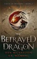 The Betrayed Dragon by Dan Michaelson, D.K. Holmberg