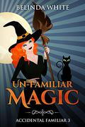 Un-Familiar Magic (Accidental Familiar #3) by Belinda White