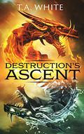 Destruction's Ascent by T.A. White