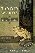 Toad Words And Other Stories by T. Kingfisher