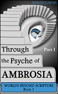 Through the Psyche of Ambrosia: Part I (Worlds Beyond Scripture #1) by Byron Fortin