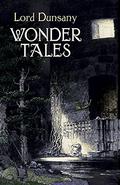 Wonder Tales: The Book of Wonder and Tales of Wonder by Lord Dunsany